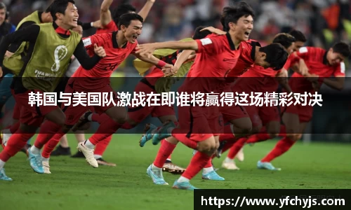 韩国与美国队激战在即谁将赢得这场精彩对决